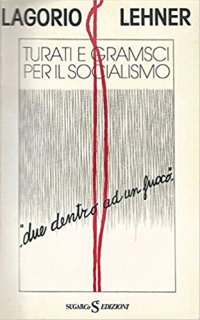 Turati e Gramsci per il socialismo : due dentro ad un fuoco / Lelio Lagorio, Giancarlo Lehner