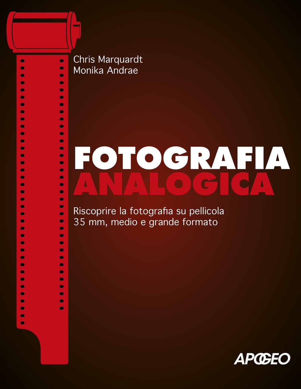 Fotografia analogica. Riscoprire la fotografia su pellicola 35mm, medio e  grande formato - Chris Marquardt - Monika Andrae - - Libro - Apogeo 