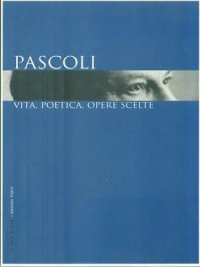 Pascoli. Vita, Poetica, Opere Scelte