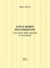 Vita e morte dell'immagine. Una storia dello sguardo in Occidente