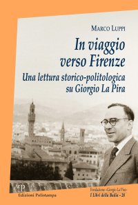 In viaggio verso Firenze Una lettura storico-politologica su Giorgio La Pira