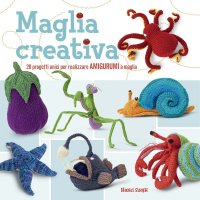 Maglia creativa. 20 progetti unici per realizzare amigurumi a maglia