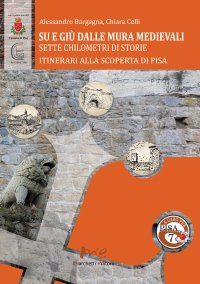 Su e giù dalle mura medievali. Sette chilometri di storie. Itinerari alla scoperta di Pisa.