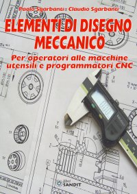 Elementi di disegno meccanico. Per operatori alle macchine utensili e programmatori CNC