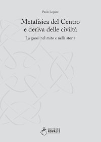 Metafisica del Centro e Deriva delle Civiltà. La Gnosi nel Mito e nella Storia