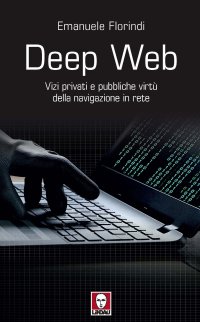 Deep web. Vizi privati e pubbiche virtù della navigazione in rete.