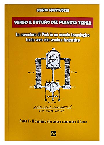 Verso il futuro del pianeta Terra. Le avventure di Pick in un mondo tecnologico tanto vero che sembra fantastico. Vol. 1: Il bambino che voleva accendere il fuoco