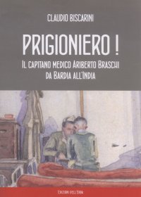 Prigioniero! il Capitano Medico Ariberto Braschi Da Bardia all'India
