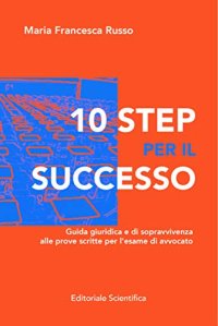 10 step per il successo. Guida giuridica e di sopravvivenza alla prove scritte per l'esame di avvocato