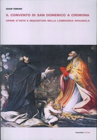 Il Convento di San Domenico a Cremona. Opere d'arte e inquisitori nella Lombardia spagnola.