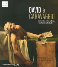 David e Caravaggio. La crudeltà della natura, il profumo dell'ideale