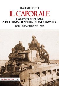 Il caporale. Dal passo Halfaya a Pietermaritzburg -Zonderwater Libia - Sudafrica 1941 - 1947