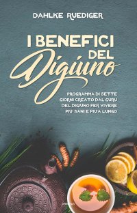 I benefici del digiuno. Programma di sette giorni creato dal guru del digiuno per vivere più sani e più a lungo