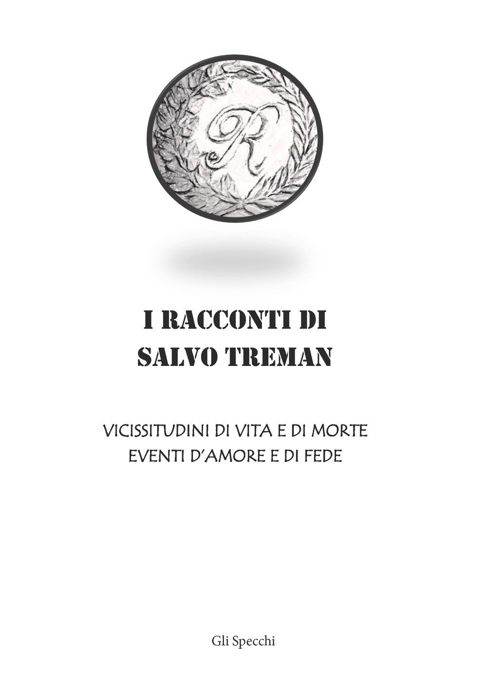 I racconti di Salvo Treman. Vicissitudini di vita e di morte eventi d'amore e di fede I racconti di Salvo Treman. Vicissitudini di vita e di morte eventi d'amore e di fede