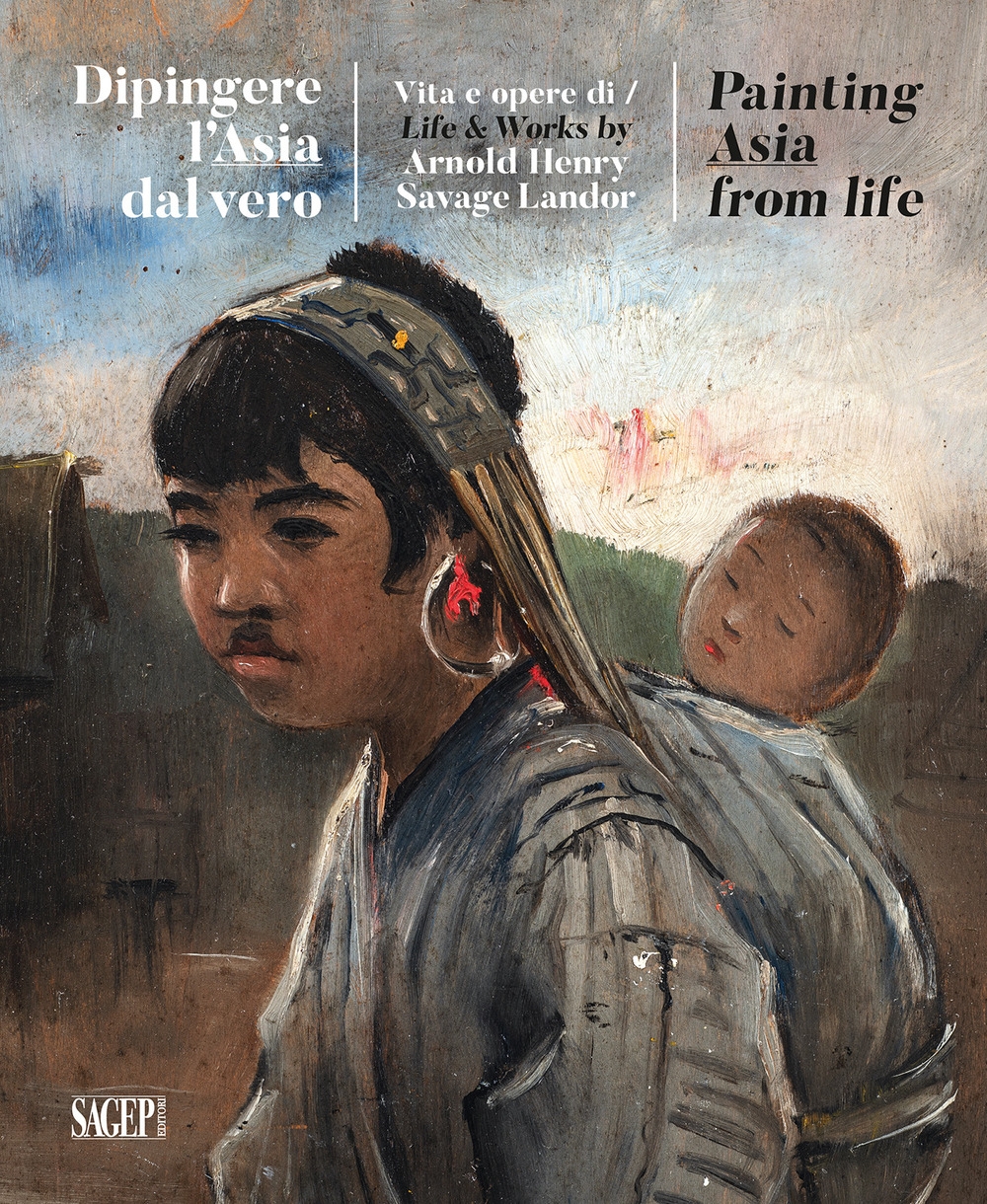Dipingere l'Asia dal Vero. Vita e Opere di / Life & Works By Arnold Henry Savage Landor Dipingere l'Asia dal Vero. Vita e Opere di / Life & Works By Arnold Henry Savage Landor