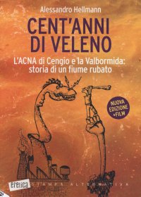 Cent'anni di veleno. L'ACNA di Cengio e la Valbormida: storia di un fiume rubato. Nuova ediz
