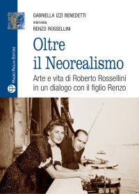 Oltre il Neorealismo. Arte e Vita di Roberto Rossellini in un Dialogo Col Figlio Renzo