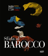 Sfida al Barocco Roma Torino Parigi 1680-1750