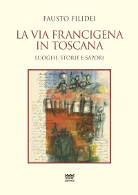 La via francigena in toscana. Luoghi, storie e sapori.
