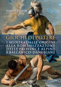 Giochi di Potere. I Munera dalle Origini alla Romanizzazione delle Province Alpine e Balcanico-Danubiane