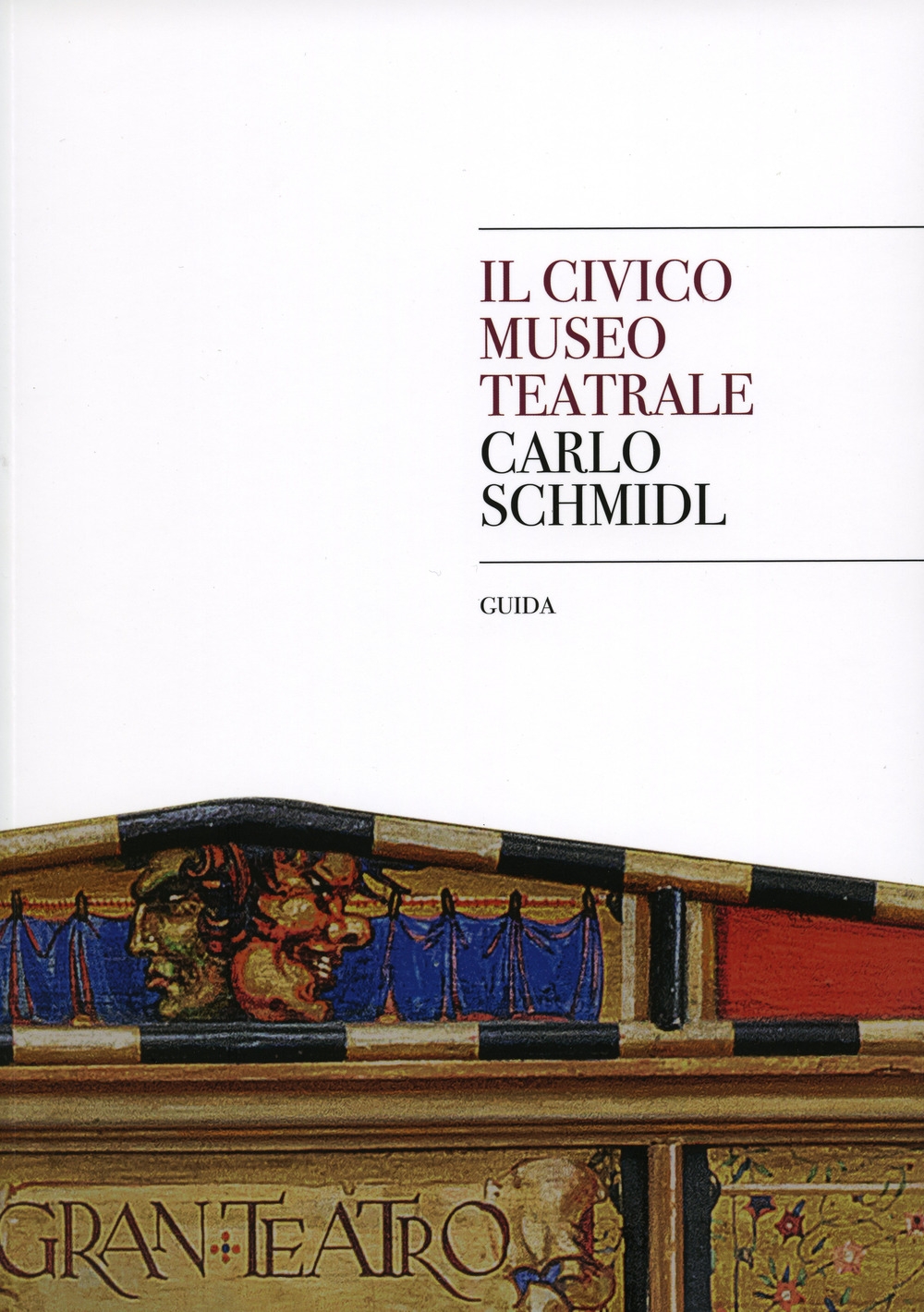 Il museo civico teatrale Carlo Schmidl. Guida Il museo civico teatrale Carlo Schmidl. Guida
