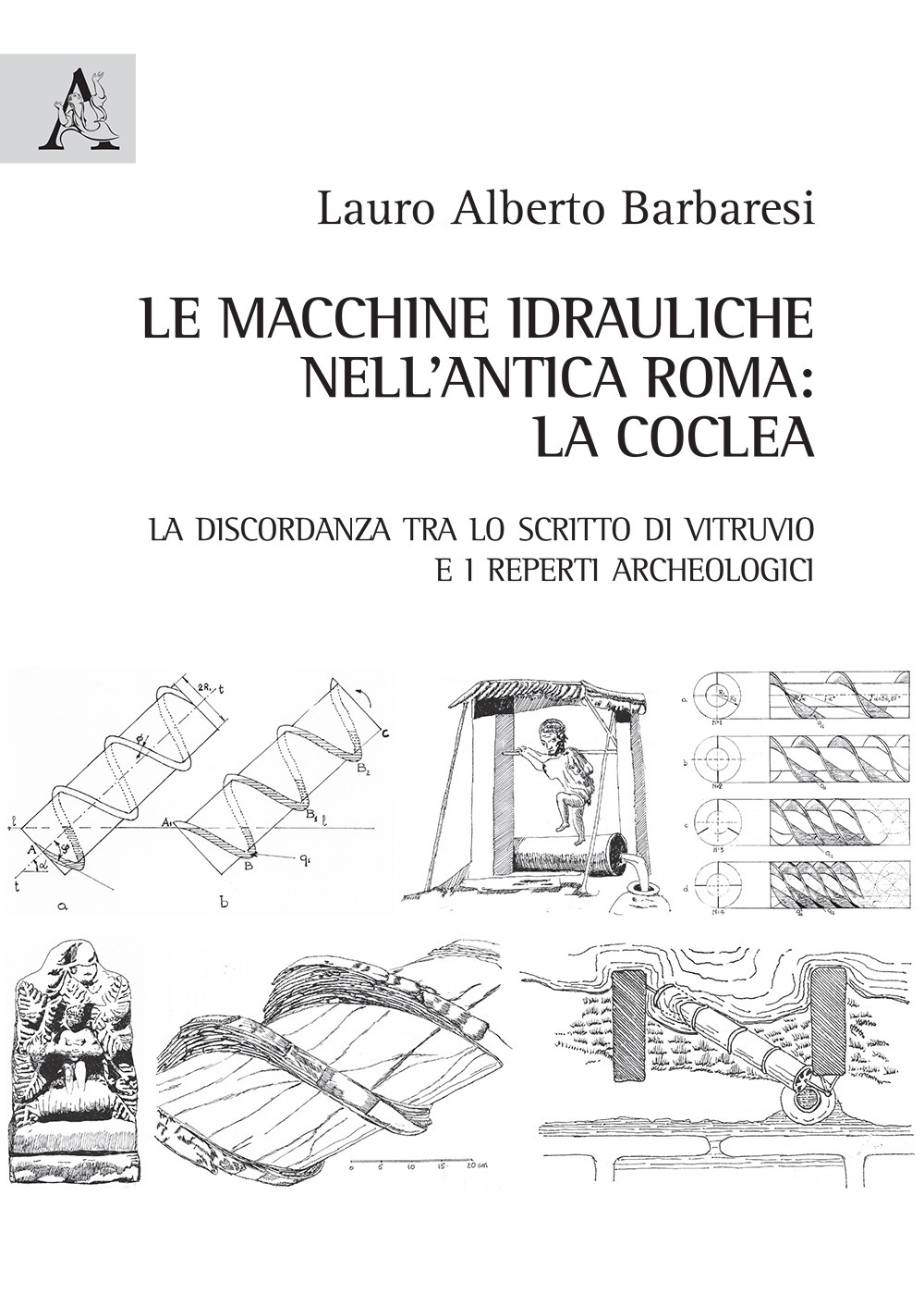Le macchine idrauliche nell'antica Roma: la coclea. La discordanza tra lo scritto di Vitruvio e i reperti archeologici Le macchine idrauliche nell'antica Roma: la coclea. La discordanza tra lo scritto di Vitruvio e i reperti archeologici