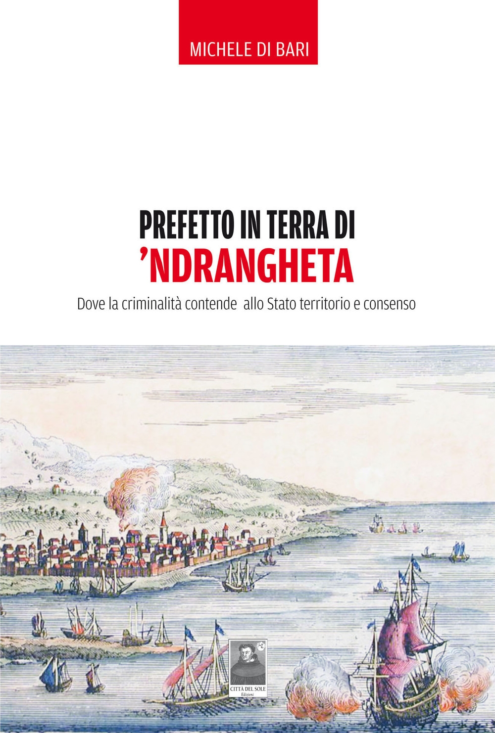 Prefetto in terra di 'ndrangheta. Dove la criminalità contende allo Stato territorio e consenso Prefetto in terra di 'ndrangheta. Dove la criminalità contende allo Stato territorio e consenso