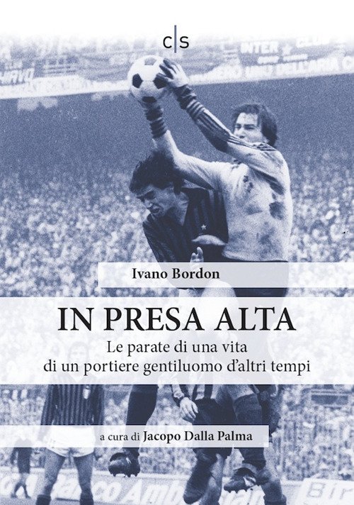 In presa alta. Le parate di una vita di un portiere gentiluomo d'altri tempi In presa alta. Le parate di una vita di un portiere gentiluomo d'altri tempi