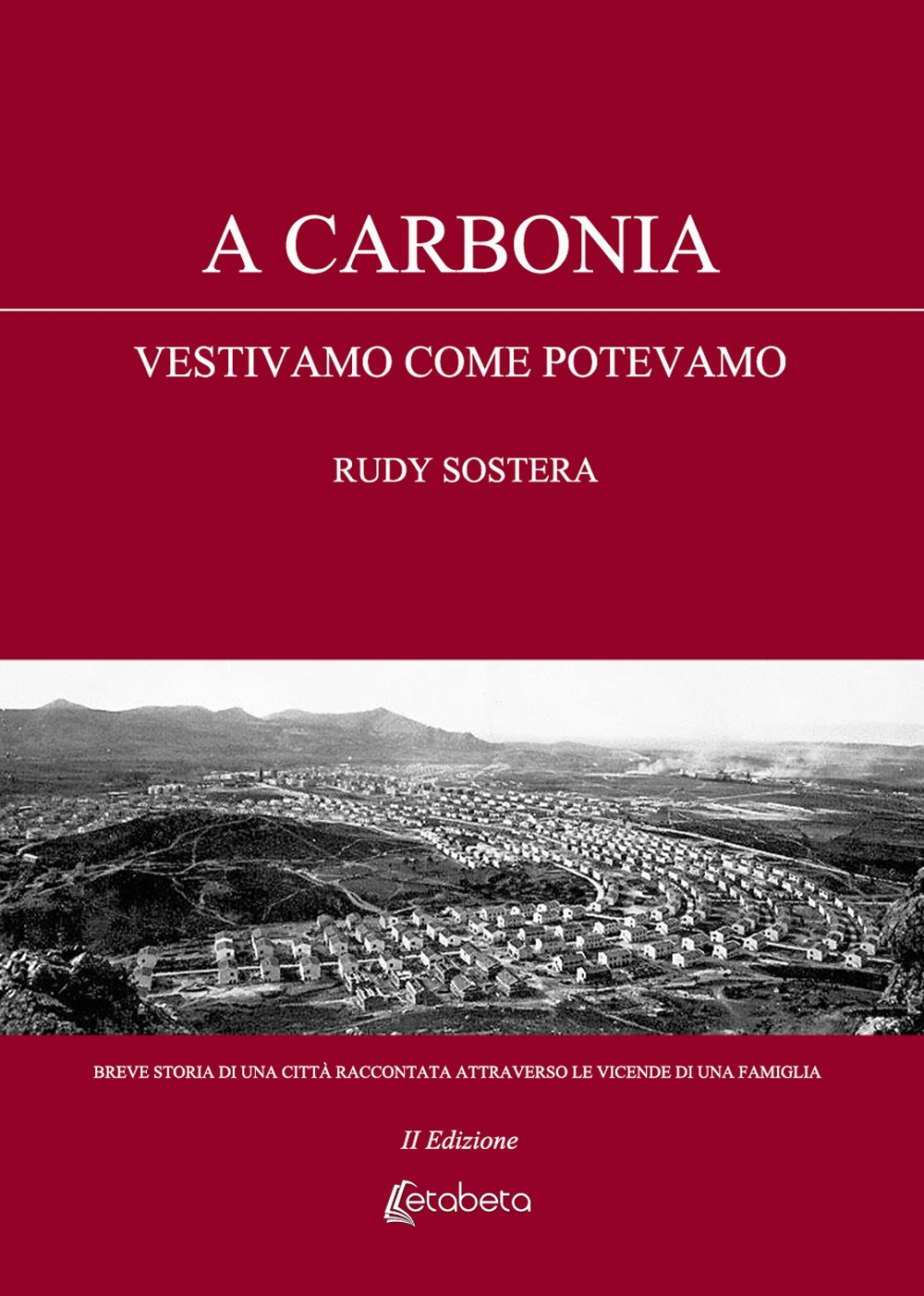 A Carbonia vestivamo come potevamo. Breve storia di una città raccontata attraverso le vicende di una famiglia A Carbonia vestivamo come potevamo. Breve storia di una città raccontata attraverso le vicende di una famiglia