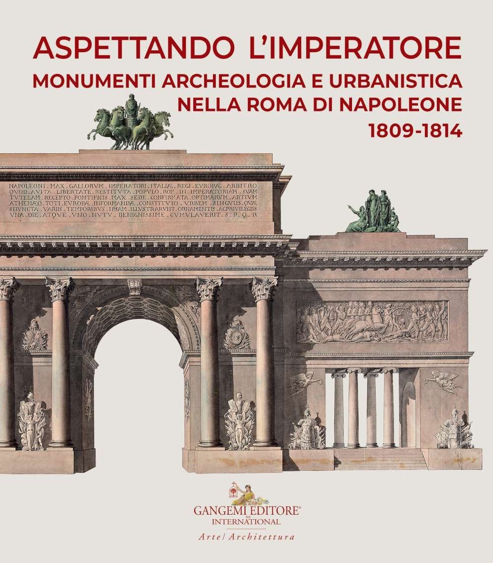 Aspettando l'Imperatore. Monumenti, archeologia e urbanistica nella Roma di Napoleone 1809-1814. Catalogo della mostra (Roma, 9 dicembre 2019-31 maggio 2020) Aspettando l'Imperatore. Monumenti, archeologia e urbanistica nella Roma di Napoleone 1809-1814. Catalogo della mostra (Roma, 9 dicembre 2019-31 maggio 2020)