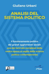 Analisi del Sistema Politico. Il Funzionamento Politico dei Grandi Agglomerati Sociali: uno dei Temi Complessi della Nostra Epoca al Vaglio della Scienza Politica Contemporanea.