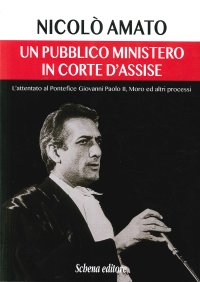 Un pubblico ministero in corte d'assise. L'attentato al pontefice Giovanni Paolo II. Moro ed altri processi