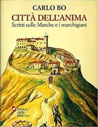 Città dell'anima. Scritti sulle Marche e i marchigiani 1937-2000