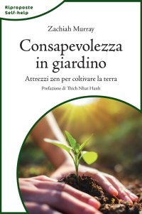 Consapevolezza in giardino. Attrezzi zen per coltivare la terra