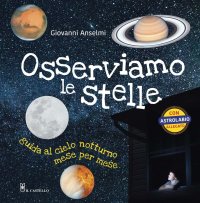 Osserviamo le stelle. Guida al cielo notturno mese per mese. Con gadget