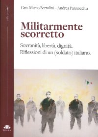 Militarmente Scorretto. Sovranita' Liberta'Dignita'. Riflessioni di un (Soldato) Italiano