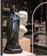 La Mano che Crea. La Galleria Pubblica di Ugo Zannoni (1836-1919). Scultore Collezionista e Mecenate