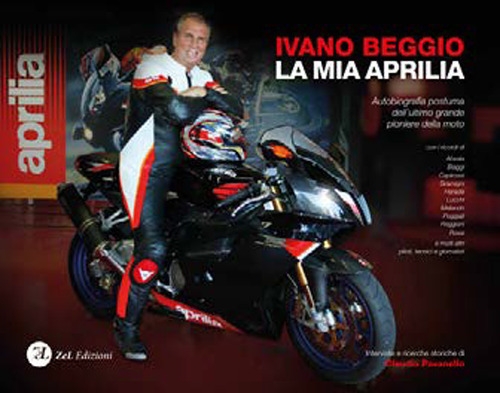 Ivano Beggio - la Mia Aprilia. Autobiografia Postuma Dell'Ultimo Grande Pioniere della Moto