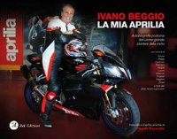 Ivano Beggio - la Mia Aprilia. Autobiografia Postuma Dell'Ultimo Grande Pioniere della Moto