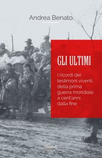Gli ultimi. I ricordi dei testimoni viventi della prima guerra mondiale a cent'anni dalla fine. Nuova ediz
