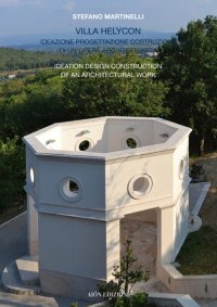 Villa Helycon. Ideazione Progettazione Costruzione di un'Opera Architettonica. Ideation Design Construction of An Architectural Work