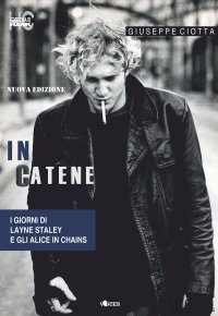 In catene. I giorni di Layne Staley e gli Alice In Chains. Nuova ediz