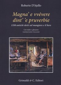 Magnà e vvévere dint' 'e pruverbie. 1350 antichi detti sul mangiare e il bere.