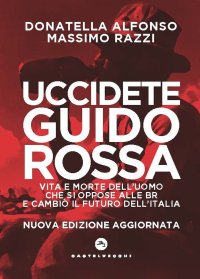 Uccidete Guido Rossa. Vita e morte dell'uomo che si oppose alle Br e cambiò il futuro dell'Italia. Nuova ediz