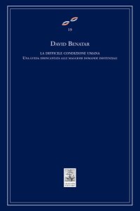 La difficile condizione umana. Una guida disincantata alle maggiori domande esistenziali