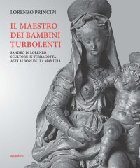 "Il Maestro dei bambini turbolenti. Sandro di Lorenzo sculture in terracotta agli albori della Maniera" + OMAGGIO