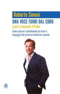 Una voce fuori dal coro. Lacci e lacciuoli d'Italia. Come salvare il contribuente da errori e lungaggini del processo tributario e penale