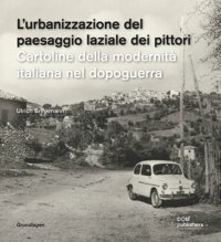 Die Urbanisierung der latinischen Malerlandschaft: Postkarten der italienischen Nachkriegsmoderne. L'urbanizzazione del paesaggio laziale dei pittori. Cartoline della modernità italiana nel dopoguerra