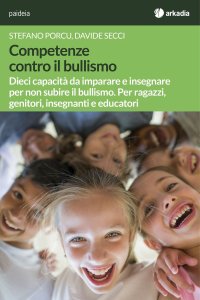 Competenze contro il bullismo. Dieci capacità da imparare e insegnare per non subire il bullismo. Per ragazzi, genitori, insegnanti e educatori.