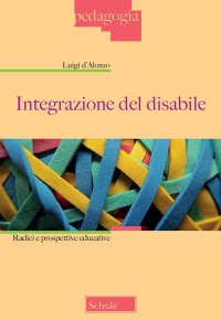 Integrazione del disabile. Radici e prospettive educative. Nuova ediz